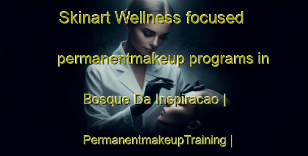 Skinart Wellness-focused permanentmakeup programs in Bosque Da Inspiracao | PermanentmakeupTraining | PermanentmakeupClasses | SkinartTraining-Brazil